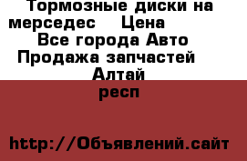 Тормозные диски на мерседес  › Цена ­ 3 000 - Все города Авто » Продажа запчастей   . Алтай респ.